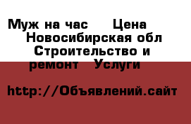 Муж на час.  › Цена ­ 500 - Новосибирская обл. Строительство и ремонт » Услуги   